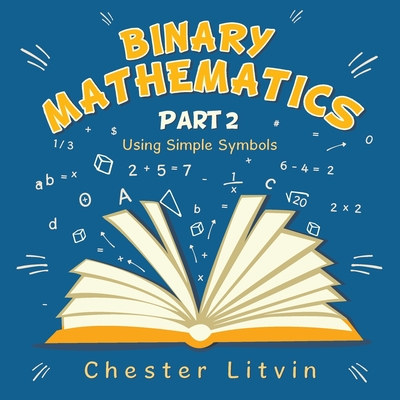 Binary Mathematics: Using Simple Symbols - Litvin, Chester
