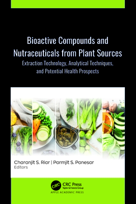 Bioactive Compounds and Nutraceuticals from Plant Sources: Extraction Technology, Analytical Techniques, and Potential Health Prospects - Riar, Charanjit S (Editor), and Panesar, Parmjit S (Editor)