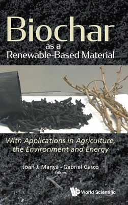 Biochar As A Renewable-based Material: With Applications In Agriculture, The Environment And Energy - Manya, Joan J (Editor), and Gasco, Gabriel (Editor)