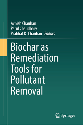 Biochar as Remediation Tools for Pollutant Removal - Chauhan, Avnish (Editor), and Chaudhary, Parul (Editor), and Chauhan, Prabhat K (Editor)