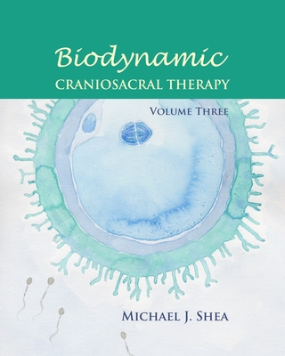 Biodynamic Craniosacral Therapy, Volume Three - Shea, Michael J