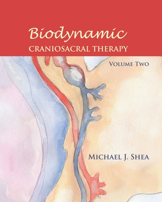 Biodynamic Craniosacral Therapy, Volume Two - Shea, Michael J