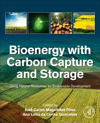 Bioenergy with Carbon Capture and Storage: Using Natural Resources for Sustainable Development - Pires, Jos� Carlos Magalh�es, PhD (Editor), and Cunha Goncalves, Ana Luisa da (Editor)