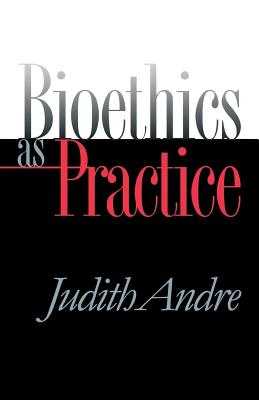 Bioethics as Practice - Andre, Judith