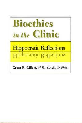 Bioethics in the Clinic: Hippocratic Reflections - Gillett, Grant R