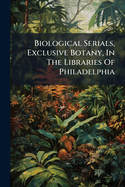 Biological Serials, Exclusive Botany, In The Libraries Of Philadelphia