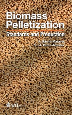 Biomass Pelletization: Standards and Production - Garcia Maraver, A (Editor), and Perez-Jimenez, J. A. (Editor)