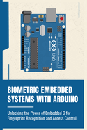 Biometric Embedded Systems with Arduino: Unlocking the Power of Embedded C for Fingerprint Recognition and Access Control