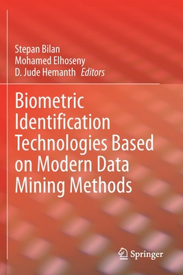 Biometric Identification Technologies Based on Modern Data Mining Methods - Bilan, Stepan (Editor), and Elhoseny, Mohamed (Editor), and Hemanth, D. Jude (Editor)