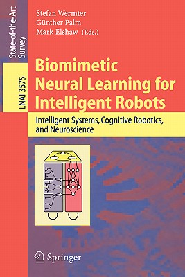 Biomimetic Neural Learning for Intelligent Robots: Intelligent Systems, Cognitive Robotics, and Neuroscience - Wermter, Stefan (Editor), and Palm, G�nther (Editor), and Elshaw, Mark (Editor)