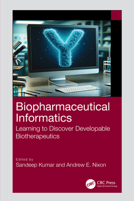 Biopharmaceutical Informatics: Learning to Discover Developable Biotherapeutics - Kumar, Sandeep (Editor), and Nixon, Andrew (Editor)