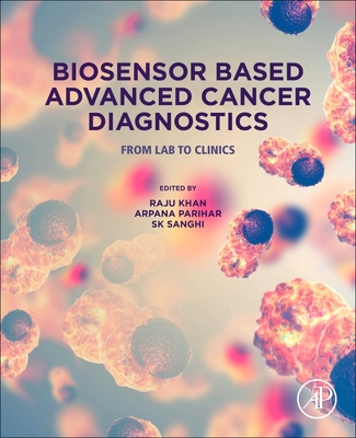 Biosensor Based Advanced Cancer Diagnostics: From Lab to Clinics - Khan, Raju (Editor), and Parihar, Arpana (Editor), and Sanghi, S K (Editor)