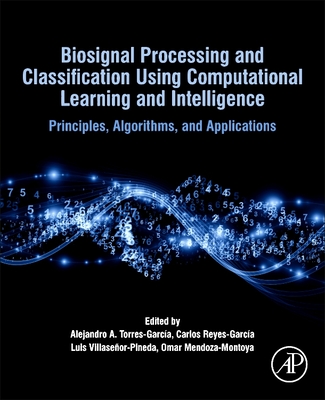 Biosignal Processing and Classification Using Computational Learning and Intelligence: Principles, Algorithms, and Applications - Torres-Garc�a, Alejandro A (Editor), and Reyes Garcia, Carlos Alberto (Editor), and Villasenor-Pineda, Luis (Editor)
