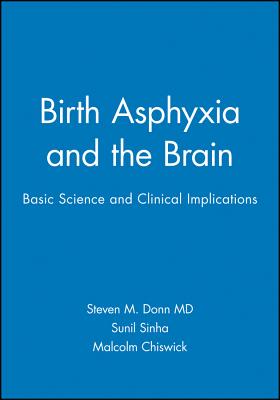Birth Asphyxia and the Brain: Basic Science and Clinical Implications - Donn, Steven M (Editor), and Sinha, Sunil (Editor), and Chiswick, Malcolm (Editor)