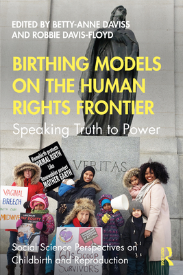 Birthing Models on the Human Rights Frontier: Speaking Truth to Power - Daviss, Betty-Anne (Editor), and Davis-Floyd, Robbie (Editor)