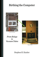 Birthing the Computer: From Relays to Vacuum Tubes