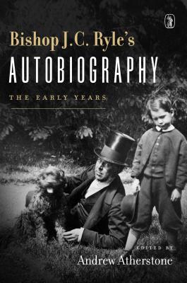 Bishop J. C. Ryle's Autobiography - Ryle, John Charles, BP. (Editor)