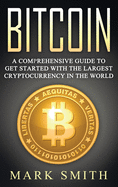 Bitcoin: A Comprehensive Guide to Get Started with the Largest Cryptocurrency in the World