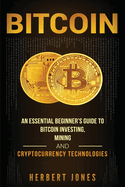 Bitcoin: An Essential Beginner's Guide to Bitcoin Investing, Mining and Cryptocurrency Technologies