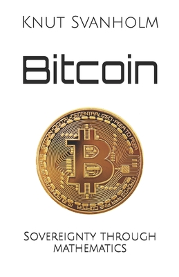 Bitcoin: Sovereignty through mathematics - Rosenbaum, Kalle (Contributions by), and Svanholm, Knut