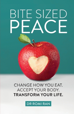 Bite Sized Peace: Change How You Eat. Accept Your Body. Transform Your Life. - Ran, Romi