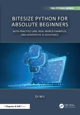 BiteSize Python for Absolute Beginners: With Practice Labs, Real-World Examples, and Generative AI Assistance - Wu, Di