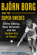 Bj�rn Borg and the Super-Swedes: Stefan Edberg, Mats Wilander, and the Golden Era of Tennis