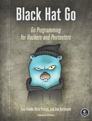 Black Hat Go: Go Programming For Hackers and Pentesters - Patten, Chris, and Steele, Tom, and Kottman, Dan