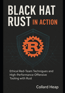 Black Hat Rust in Action: Ethical Red-Team Techniques and High-Performance Offensive Tooling with Rust