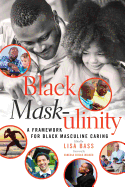 Black Mask-ulinity: A Framework for Black Masculine Caring