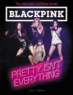 Blackpink: Pretty Isn't Everything (The Ultimate Unofficial Guide)
