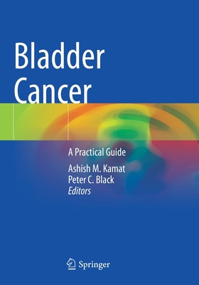 Bladder Cancer: A Practical Guide - Kamat, Ashish M. (Editor), and Black, Peter C. (Editor)