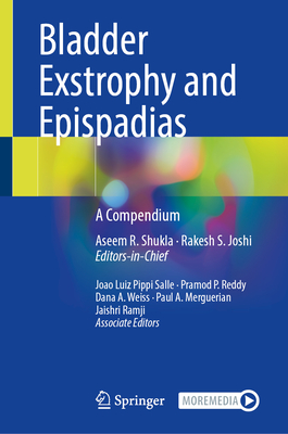 Bladder Exstrophy and Epispadias: A Compendium - Shukla, Aseem R. (Editor-in-chief), and Joshi, Rakesh S. (Editor-in-chief), and Pippi Salle, Joao (Editor)