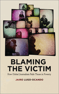 Blaming the Victim: How Global Journalism Fails Those in Poverty