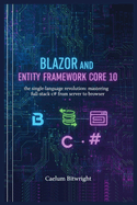 Blazor and Entity Framework Core 10: The Single-Language Revolution: Mastering Full-Stack C# from Server to Browser