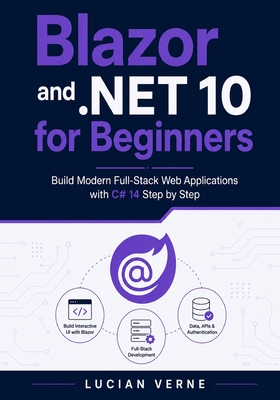 Blazor and .NET 10 for Beginners: Build Modern Full-Stack Web Applications with C# 14 Step by Step - Verne, Lucian