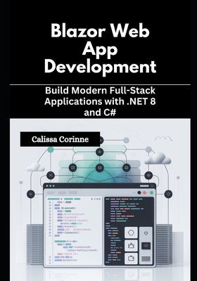 Blazor Web App Development: Build Modern Full-Stack Applications with .NET 8 and C# - Corinne, Calissa