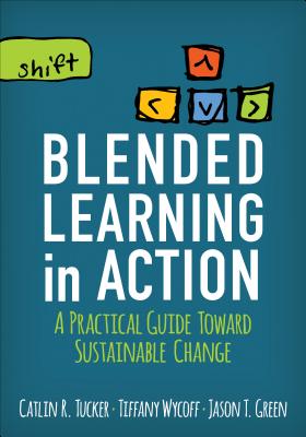 Blended Learning in Action: A Practical Guide Toward Sustainable Change - Tucker, Catlin R, and Wycoff, Tiffany, and Green, Jason T