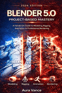 Blender 5.0 Project-Based Mastery (2026 Edition): A Hands-On Guide to Modeling, Rigging, Animation & Professional Rendering