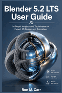 Blender 5.2 Lts User Guide: In-Depth Insights and Techniques for Expert 3D Design and Animation