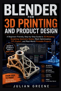 Blender for 3D Printing and Product Design: A Beginner-Friendly, Step-by-Step Guide to 3D Modeling, Sculpting, Geometry Nodes, Mesh Optimization, STL Export, and Real-World Printable Projects