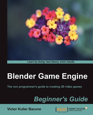 Blender Game Engine: Beginner's Guide - Bacone, Victor Kuller