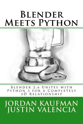 Blender Meets Python: Blender 2.6 Unites with Python 3 for a Completely 3D Relationship - Valencia, Justin, and Kaufman, Jordan