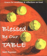 Blessed be Our Table: Graces for Mealtimes and Reflections on Food