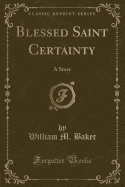 Blessed Saint Certainty: A Story (Classic Reprint)