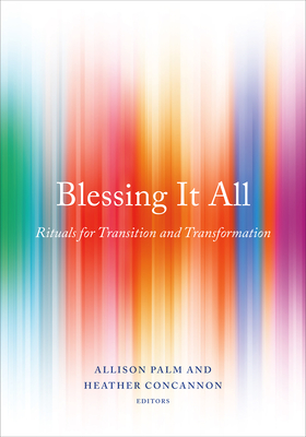 Blessing It All: Rituals for Transition and Transformation - Concannon, Heather (Editor), and Palm, Allison (Editor)