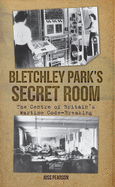 Bletchley Park's Secret Room: The Centre of Britain's Wartime Code-Breaking