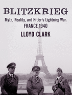 Blitzkrieg: Myth, Reality, and Hitler's Lightning War: France 1940
