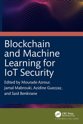 Blockchain and Machine Learning for IoT Security - Azrour, Mourade (Editor), and Mabrouki, Jamal (Editor), and Guezzaz, Azidine (Editor)