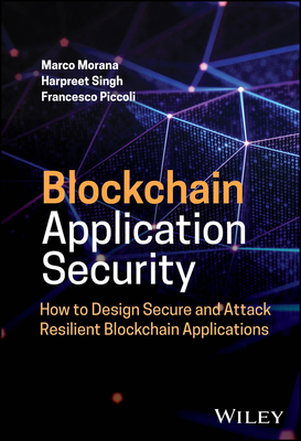 Blockchain Application Security: How to Design Secure and Attack Resilient Blockchain Applications - Morana, Marco, and Singh, Harpreet, and Piccoli, Francesco